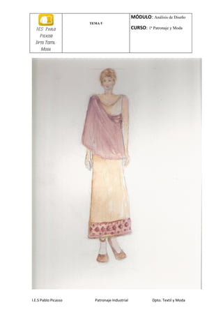 MÓDULO: Análisis de Diseño
                      TEMA 5
  I E S Pablo                                  CURSO: 1ª Patronaje y Moda
    Picasso
  Dpto. Textil-
     Moda




I.E.S Pablo Picasso     Patronaje Industrial             Dpto. Textil y Moda
 