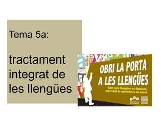 Tema 5a:

tractament
integrat de
les llengües
 