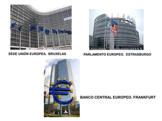 SEDE UNIÓN EUROPEA. BRUXELAS

PARLAMENTO EUROPEO. ESTRASBURGO

BANCO CENTRAL EUROPEO. FRANKFURT

 