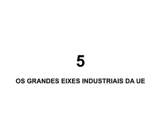 5
OS GRANDES EIXES INDUSTRIAIS DA UE

 
