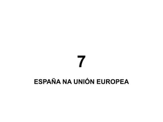 7
ESPAÑA NA UNIÓN EUROPEA

 