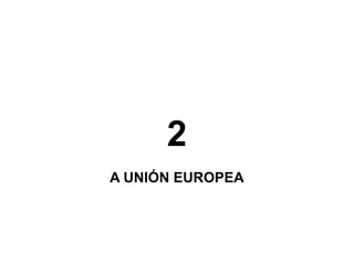 2
A UNIÓN EUROPEA

 