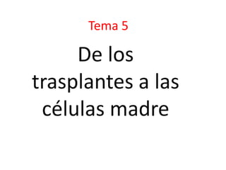 Tema 5 De los trasplantes a las células madre 