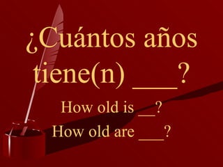 ¿Cuántos años tiene(n) ___? How old is __? How old are ___? 