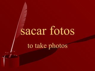 sacar fotos to take photos 