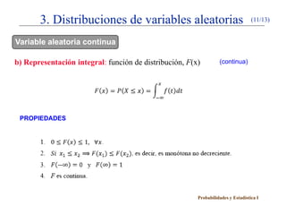 3. Distribuciones de variables aleatorias                                  (11/13)


Variable aleatoria continua

b) Representación integral: función de distribución, F(x)         (continua)




 PROPIEDADES




                                                        Probabilidades y Estadística I
 