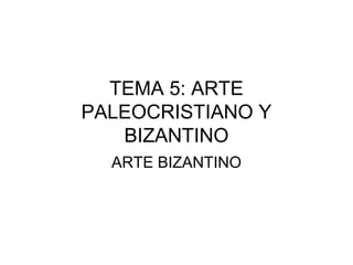 TEMA 5: ARTE
PALEOCRISTIANO Y
BIZANTINO
ARTE BIZANTINO
 