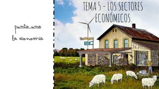 Punto uno
La economía
TEMA5-LOSSECTORES
ECONÓMICOS
 