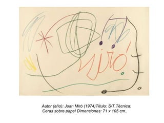    Autor (año): Joan Miró (1974)Título: S/T.Técnica: Ceras sobre papel Dimensiones: 71 x 105 cm. . 