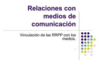 Relaciones con medios de comunicación Vinculación de las RRPP con los medios. . 