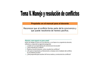 Propósito en el manual para el docente
Reconocer que el conflicto forma parte del la convivencia y
que puede resolverse de manera pacifica.
 