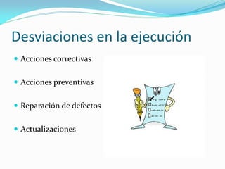 Desviaciones en la ejecución
Acciones correctivas
Acciones preventivas
Reparación de defectos
Actualizaciones