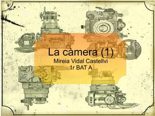 La càmera (1)
Mireia Vidal Castellvi
1r BAT A
 
