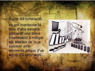 ● Equip d'il·luminació:
es pot manipular la
llum d'una escena,
procurar una bona
il·luminació o mitigar
els efectes de la ja
existent amb
elements propis d'un
equip d'il·luminació.
 