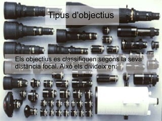Tipus d'objectius
Els objectius es classifiquen segons la seva
distància focal. Això els divideix en:
 