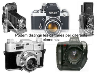 Podem distingir les càmeres per diferents
elements:
 