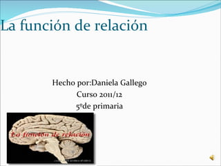 La función de relación


       Hecho por:Daniela Gallego
             Curso 2011/12
            5ºde primaria
 