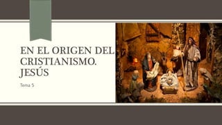 EN EL ORIGEN DEL
CRISTIANISMO.
JESÚS
Tema 5
 