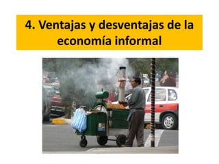 4. Ventajas y desventajas de la
economía informal
 