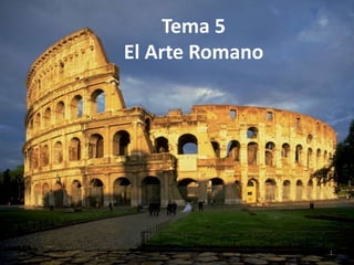 Tema 5
El Arte Romano
1
 