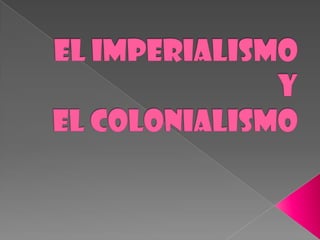 El imperialismo y el colonialismo 
