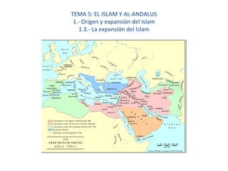 TEMA 5: EL ISLAM Y AL-ANDALUS
1.- Origen y expansión del Islam
1.3.- La expansión del Islam
 