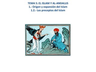 TEMA 5: EL ISLAM Y AL-ANDALUS
1.- Origen y expansión del Islam
1.2.- Los preceptos del Islam
 