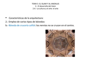 TEMA 5: EL ISLAM Y AL-ANDALUS
2.- El desarrollo del Islam
2.4.- La cultura y el arte: el arte
 Características de la arquitectura:
2.- Empleo de varios tipos de bóvedas:
b.- Bóveda de crucería califal: los nervios no se cruzan en el centro.
 
