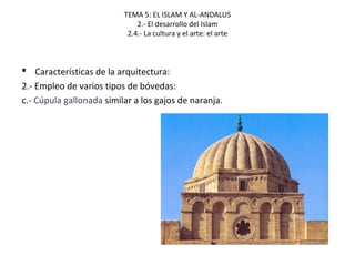 TEMA 5: EL ISLAM Y AL-ANDALUS
2.- El desarrollo del Islam
2.4.- La cultura y el arte: el arte
 Características de la arquitectura:
2.- Empleo de varios tipos de bóvedas:
c.- Cúpula gallonada similar a los gajos de naranja.
 