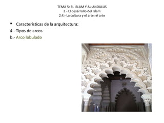 TEMA 5: EL ISLAM Y AL-ANDALUS
2.- El desarrollo del Islam
2.4.- La cultura y el arte: el arte
 Características de la arquitectura:
4.- Tipos de arcos
b.- Arco lobulado
 