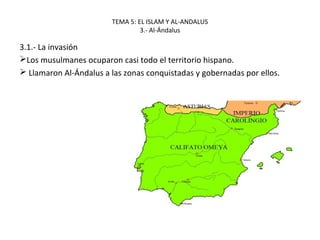 TEMA 5: EL ISLAM Y AL-ANDALUS
3.- Al-Ándalus
3.1.- La invasión
Los musulmanes ocuparon casi todo el territorio hispano.
 Llamaron Al-Ándalus a las zonas conquistadas y gobernadas por ellos.
 