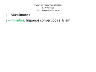 TEMA 5: EL ISLAM Y AL-ANDALUS
3.- Al-Ándalus
3.3.- La organización social
1.- Musulmanes
c.- muladíes: hispanos convertidos al Islam
 