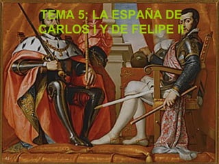 TEMA 5: LA ESPAÑA DE 
CARLOS I Y DE FELIPE II 
 