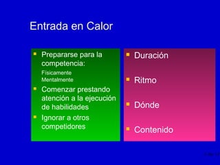 Entrada en Calor


Prepararse para la
competencia:
Físicamente
Mentalmente





Comenzar prestando
atención a la ejecución
de habilidades
Ignorar a otros
competidores



Duración



Ritmo



Dónde



Contenido
5 de 13

 
