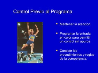 Control Previo al Programa






© IAAF

Mantener la atención
Programar la entrada
en calor para permitir
un control sin apuros
Conocer los
procedimientos y reglas
de la competencia.

 