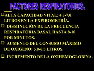 ALTA CAPACIDAD VITAL: 4.7-7.0
LITROS EN LA EXPIROMETRÍA.
 DISMINUCIÓN DE LA FRECUENCIA
RESPIRATORIA BASAL HASTA 8-10
POR MINUTOS.
 AUMENTO DEL CONSUMO MÁXIMO
DE OXÍGENO: 5.0-6.5 LITROS.
 INCREMENTO DE LA OXIHEMOGLOBINA.

 
