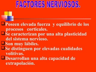 Poseen elevada fuerza y equilibrio de los
procesos corticales.
Se caracterizan por una alta plasticidad
del sistema nervioso.
Son muy lábiles.
Se distinguen por elevadas cualidades
volitivas.
Desarrollan una alta capacidad de
extrapolación.

 