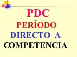 PDC
P ERÍODO
DIRECTO A
COMPETENCIA

 