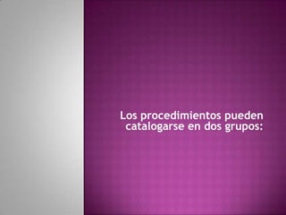 Los procedimientos pueden
catalogarse en dos grupos:
 