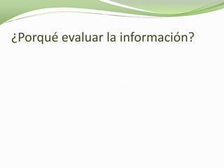 ¿Porqué evaluar la información?
 