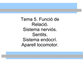 Tema 5. Funció de
Relació.
Sistema nerviós.
Sentits.
Sistema endocrí.
Aparell locomotor.
 