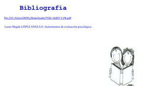 Bibliografía
file:///C:/Users/INTEL/Downloads/7592-16207-2-PB.pdf
Laura Magda LÓPEZ ANGULO. Instrumentos de evaluación psicológica.
 