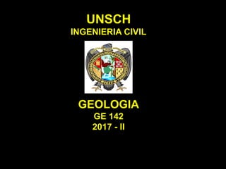 GEOLOGIA
GE 142
2017 - II
UNSCH
INGENIERIA CIVIL
 