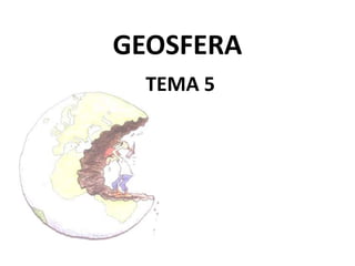 GEOSFERA
TEMA 5

 