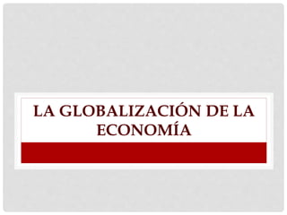 LA GLOBALIZACIÓN DE LA
ECONOMÍA
 