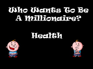 Who Wants To Be
 A Millionaire?

    Health
 