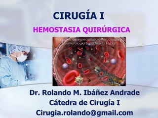 HEMOSTASIA QUIRÚRGICA
Dr. Rolando M. Ibáñez Andrade
Cátedra de Cirugía I
Cirugia.rolando@gmail.com
CIRUGÍA I
 