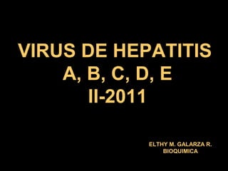 VIRUS DE HEPATITIS
A, B, C, D, E
II-2011
ELTHY M. GALARZA R.
BIOQUIMICA
 
