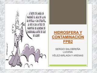 HIDROSFERA Y
CONTAMINACIÓN
FPB2
SERGIO SALOBREÑA
LUCENA
VÉLEZ-MÁLAGA Y ARENAS
 
