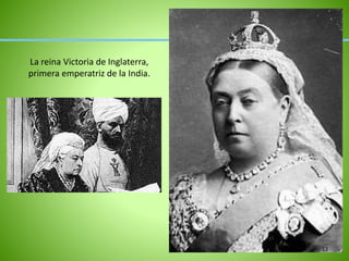 La reina Victoria de Inglaterra,
primera emperatriz de la India.
13
 